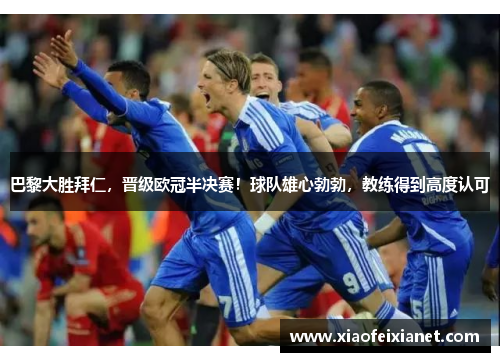 巴黎大胜拜仁，晋级欧冠半决赛！球队雄心勃勃，教练得到高度认可