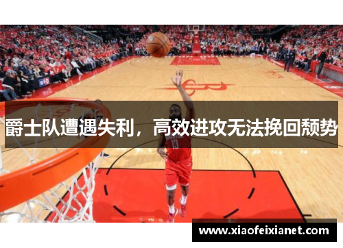 爵士队遭遇失利，高效进攻无法挽回颓势