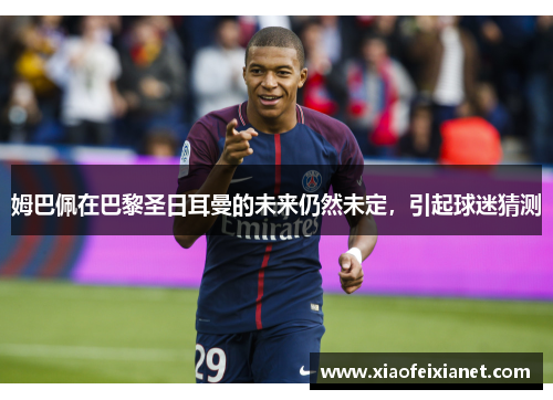 姆巴佩在巴黎圣日耳曼的未来仍然未定，引起球迷猜测