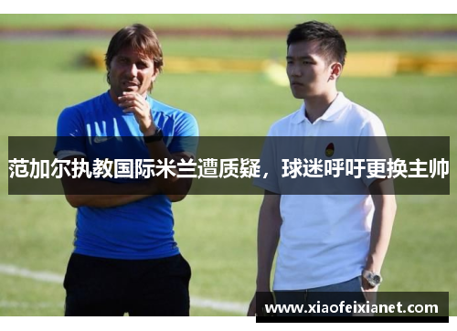 范加尔执教国际米兰遭质疑，球迷呼吁更换主帅