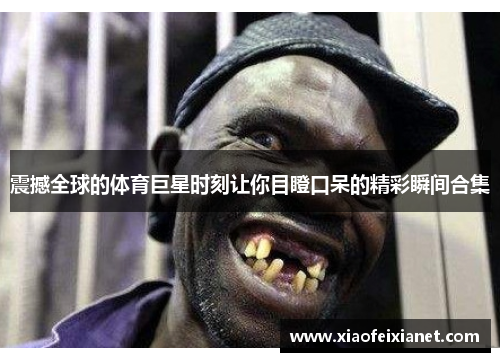 震撼全球的体育巨星时刻让你目瞪口呆的精彩瞬间合集 震撼全球的体育巨星时刻让你目瞪口呆的精彩瞬间合集