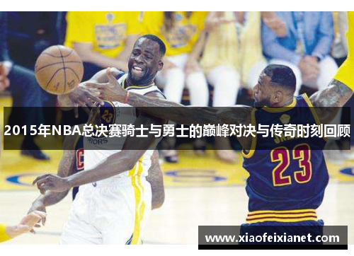 2015年NBA总决赛骑士与勇士的巅峰对决与传奇时刻回顾