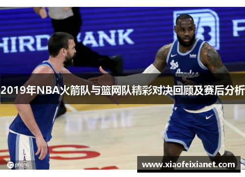 2019年NBA火箭队与篮网队精彩对决回顾及赛后分析