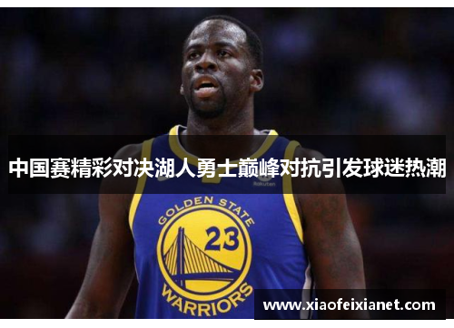 中国赛精彩对决湖人勇士巅峰对抗引发球迷热潮