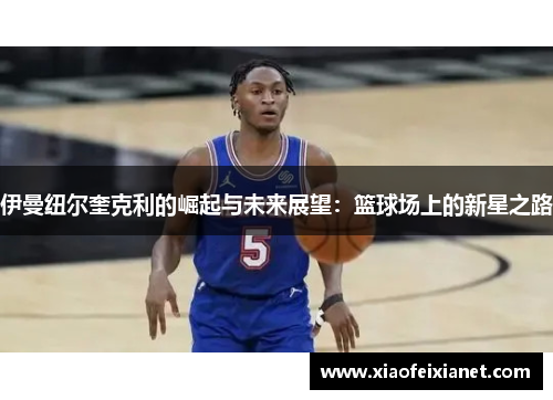 伊曼纽尔奎克利的崛起与未来展望：篮球场上的新星之路