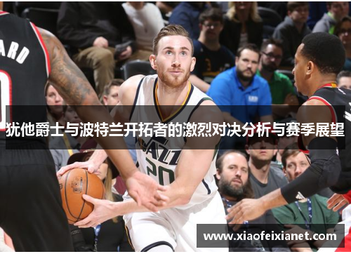 犹他爵士与波特兰开拓者的激烈对决分析与赛季展望