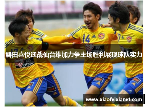 磐田喜悦迎战仙台维加力争主场胜利展现球队实力