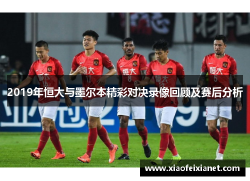 2019年恒大与墨尔本精彩对决录像回顾及赛后分析