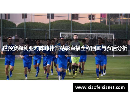 世预赛叙利亚对阵菲律宾精彩直播全程回顾与赛后分析