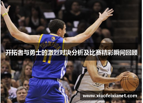 开拓者与勇士的激烈对决分析及比赛精彩瞬间回顾