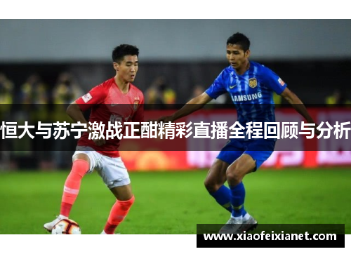 恒大与苏宁激战正酣精彩直播全程回顾与分析