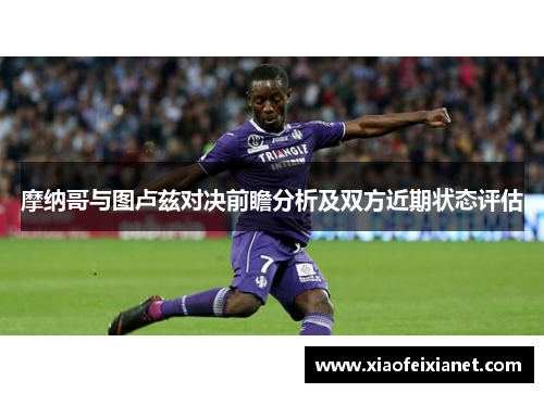 摩纳哥与图卢兹对决前瞻分析及双方近期状态评估