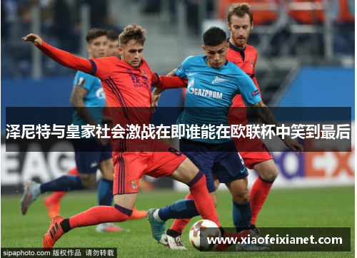 泽尼特与皇家社会激战在即谁能在欧联杯中笑到最后