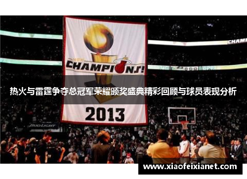 热火与雷霆争夺总冠军荣耀颁奖盛典精彩回顾与球员表现分析