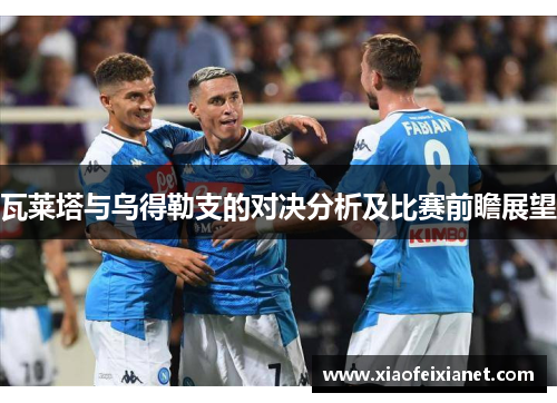 瓦莱塔与乌得勒支的对决分析及比赛前瞻展望